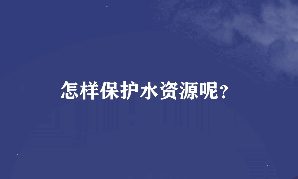 怎样保护水资源呢？