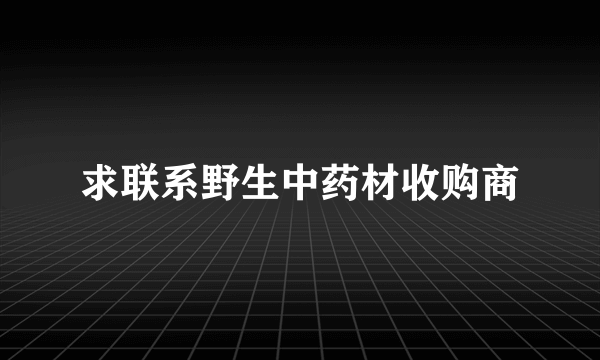 求联系野生中药材收购商