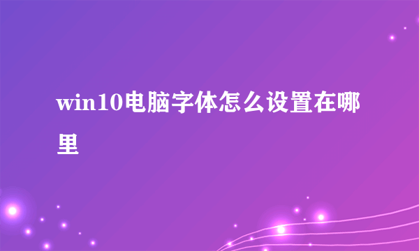 win10电脑字体怎么设置在哪里