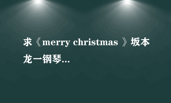 求《merry christmas 》坂本龙一钢琴谱。 黄小琥《没那么简单》钢琴谱 莫文蔚《如果没有你》钢琴谱