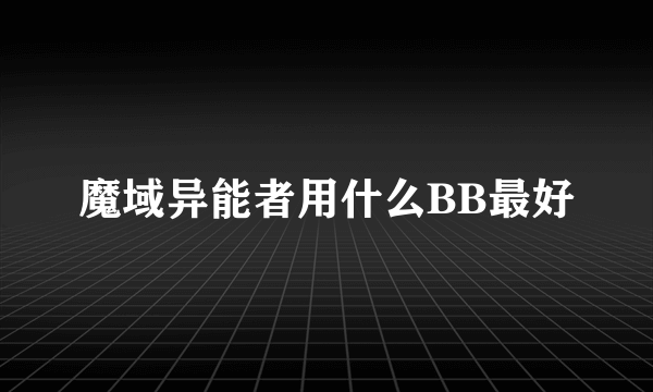 魔域异能者用什么BB最好