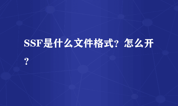 SSF是什么文件格式？怎么开？