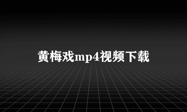 黄梅戏mp4视频下载