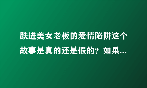 跌进美女老板的爱情陷阱这个故事是真的还是假的？如果是真的，故事原型是谁啊？