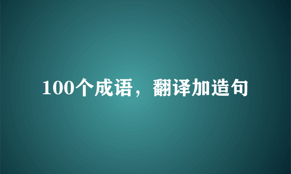 100个成语，翻译加造句