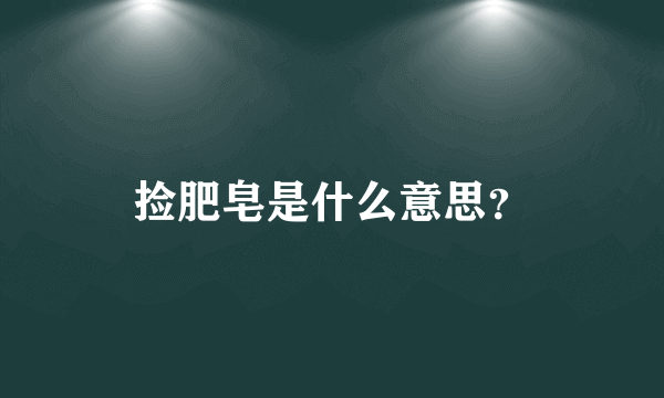 捡肥皂是什么意思？