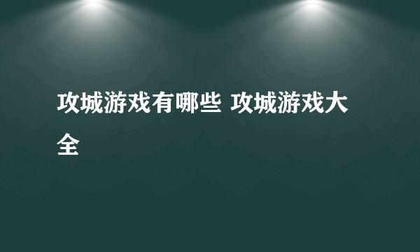 攻城游戏有哪些 攻城游戏大全