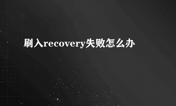 刷入recovery失败怎么办