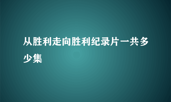 从胜利走向胜利纪录片一共多少集