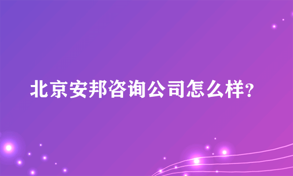 北京安邦咨询公司怎么样？