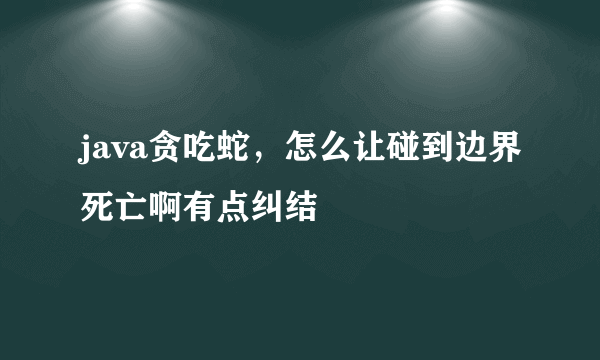 java贪吃蛇，怎么让碰到边界死亡啊有点纠结