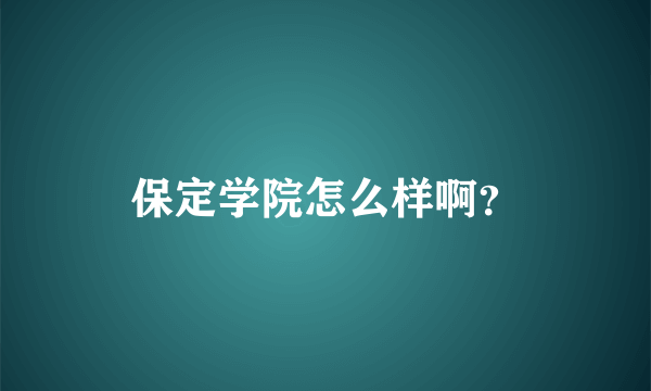 保定学院怎么样啊？