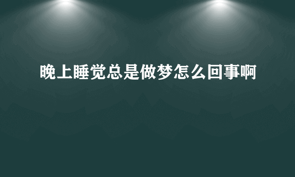 晚上睡觉总是做梦怎么回事啊