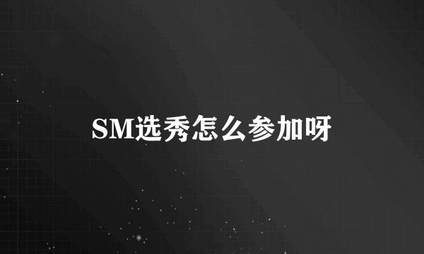 SM选秀怎么参加呀