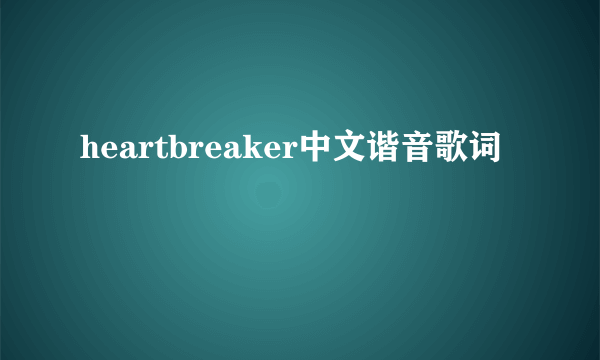 heartbreaker中文谐音歌词