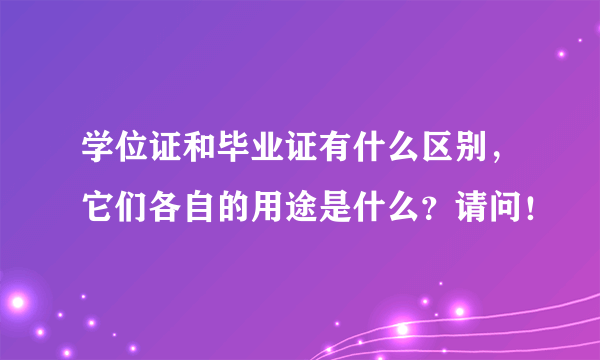 学位证和毕业证有什么区别，它们各自的用途是什么？请问！