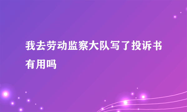 我去劳动监察大队写了投诉书有用吗