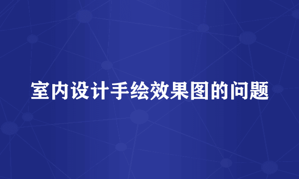 室内设计手绘效果图的问题