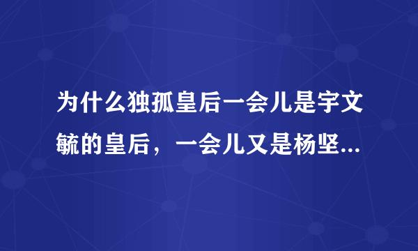 为什么独孤皇后一会儿是宇文毓的皇后，一会儿又是杨坚的皇后，还都是独孤信的女儿？？？？？求解啊