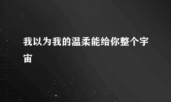 我以为我的温柔能给你整个宇宙