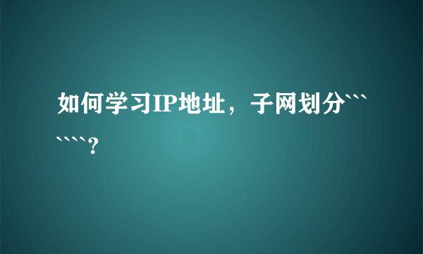 如何学习IP地址，子网划分```````?