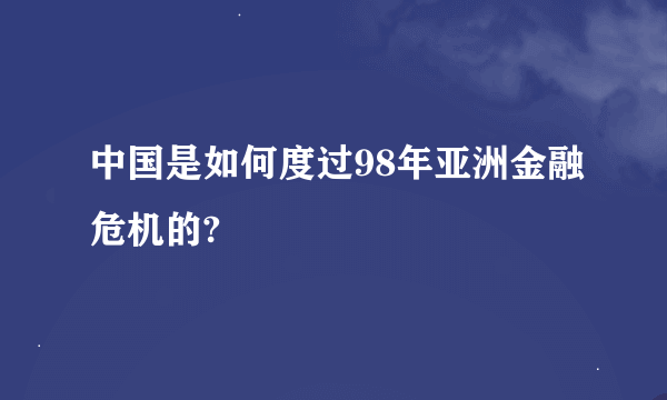 中国是如何度过98年亚洲金融危机的?