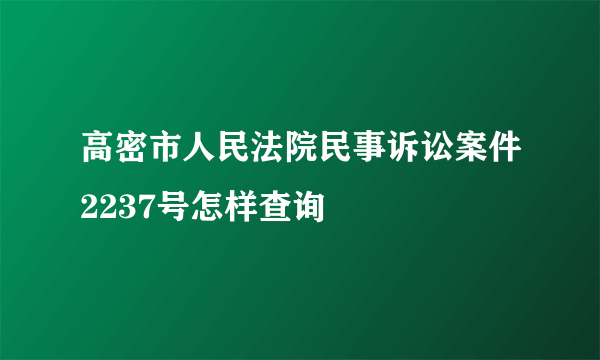 高密市人民法院民事诉讼案件2237号怎样查询