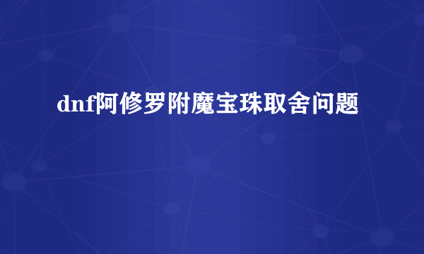 dnf阿修罗附魔宝珠取舍问题