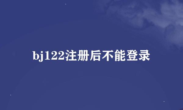 bj122注册后不能登录