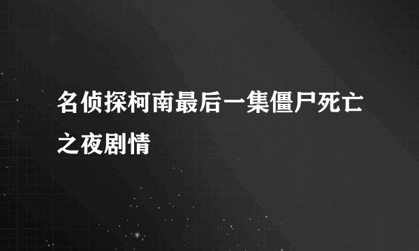 名侦探柯南最后一集僵尸死亡之夜剧情