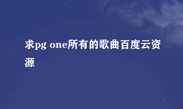 求pg one所有的歌曲百度云资源