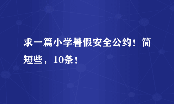 求一篇小学暑假安全公约！简短些，10条！