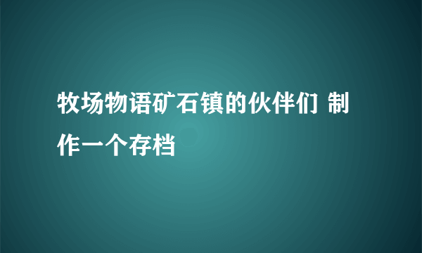 牧场物语矿石镇的伙伴们 制作一个存档