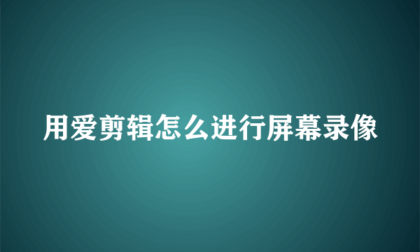 用爱剪辑怎么进行屏幕录像