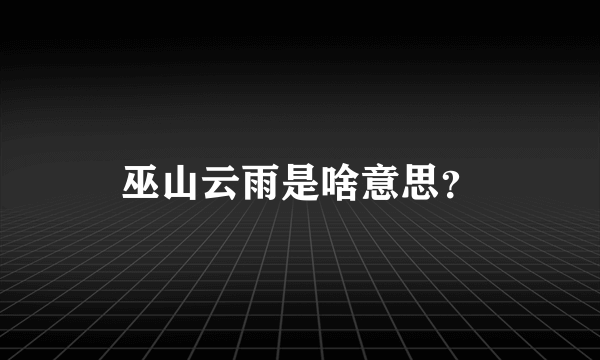 巫山云雨是啥意思？