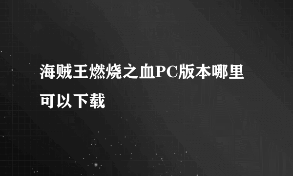 海贼王燃烧之血PC版本哪里可以下载