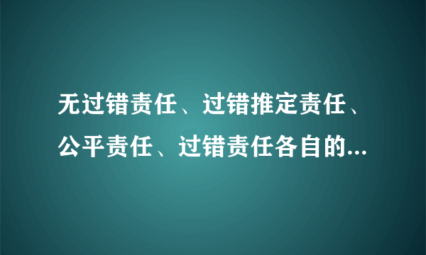 无过错责任、过错推定责任、公平责任、过错责任各自的含义及区别？