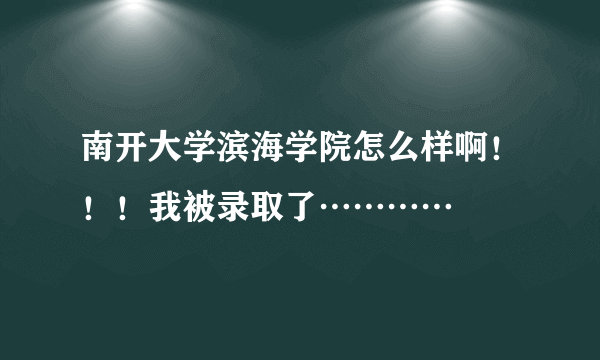 南开大学滨海学院怎么样啊！！！我被录取了…………