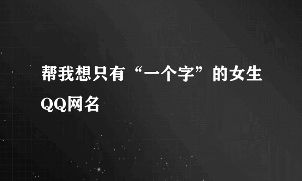 帮我想只有“一个字”的女生QQ网名