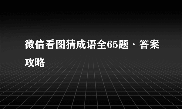 微信看图猜成语全65题·答案攻略