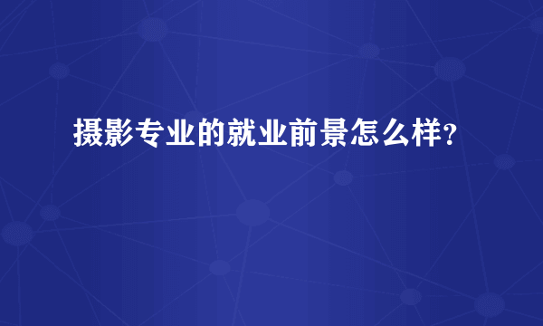 摄影专业的就业前景怎么样？