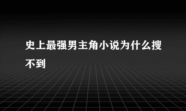 史上最强男主角小说为什么搜不到