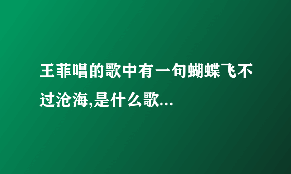 王菲唱的歌中有一句蝴蝶飞不过沧海,是什么歌...