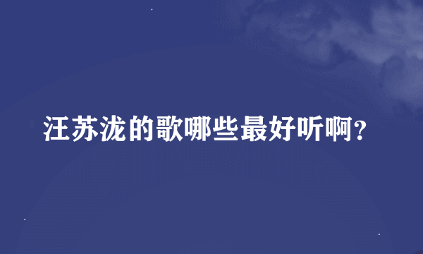 汪苏泷的歌哪些最好听啊？