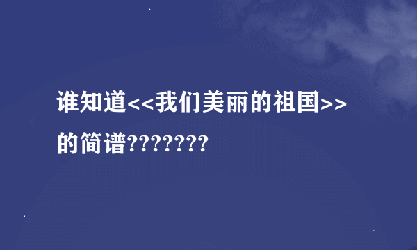 谁知道<<我们美丽的祖国>>的简谱???????