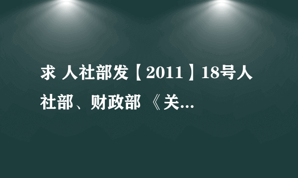 求 人社部发【2011】18号人社部、财政部 《关于调整人民法院办案人员岗位津贴标准的通知》的内容