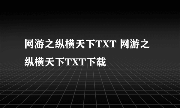 网游之纵横天下TXT 网游之纵横天下TXT下载