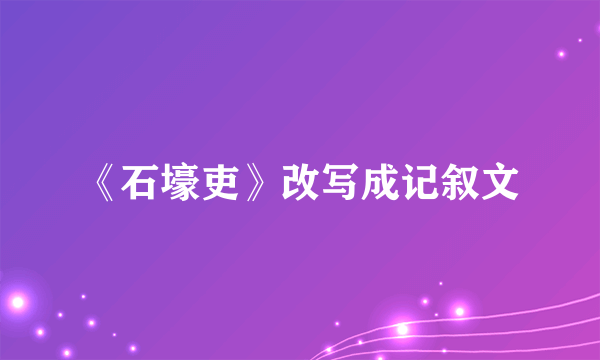 《石壕吏》改写成记叙文