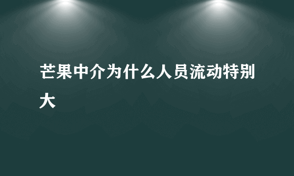 芒果中介为什么人员流动特别大