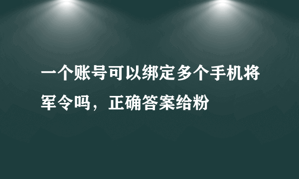 一个账号可以绑定多个手机将军令吗，正确答案给粉